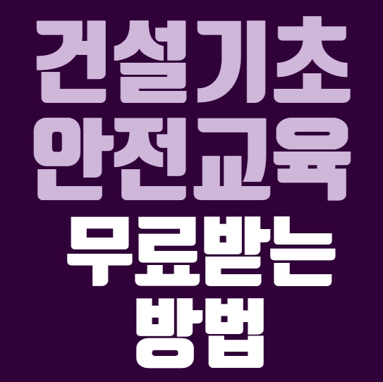  건설기초안전교육 무료로 받는 방법, 돈 안 내도 됩니다