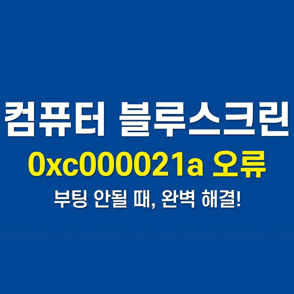  컴퓨터블루스크린 0xc000021a 오류 해결 방법 총정리