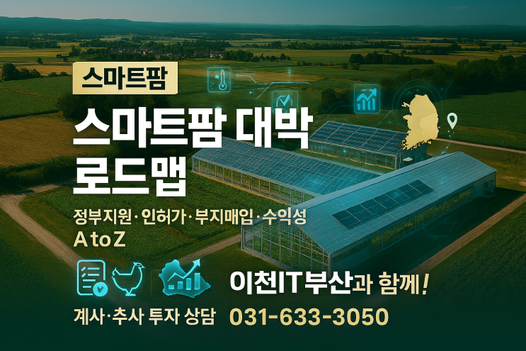   '스마트팜 대박 로드맵' 이천IT부동산과 함께!정부지원부터 인허가, 부지매입, 수익성까지! 성공의 모든 것, A to Z 총정리! 