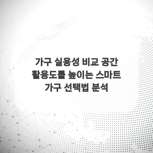  가구 실용성 비교 공간 활용도를 높이는 스마트 가구 선택법 분석