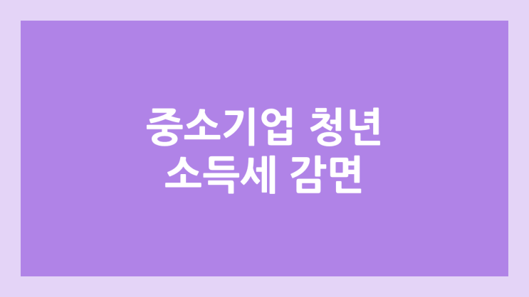 2026 연말정산, 중소기업 청년 소득세 감면 | 경정청구, 신청서 작성 및 신청 방법