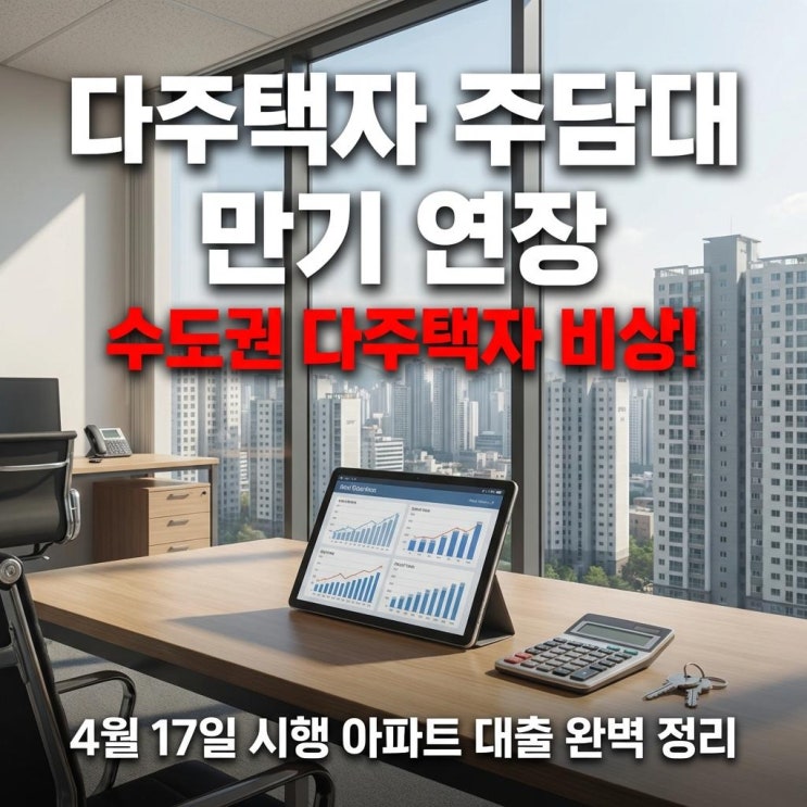  다주택자 주담대 만기 연장 수도권 다주택자 비상! 4월 17일 시행 아파트 대출 완벽 정리