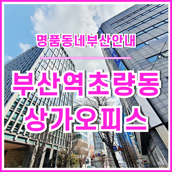  [초량동] 부산의 대표 업무지구인 부산역 인근 초량동상가오피스 지역 안내