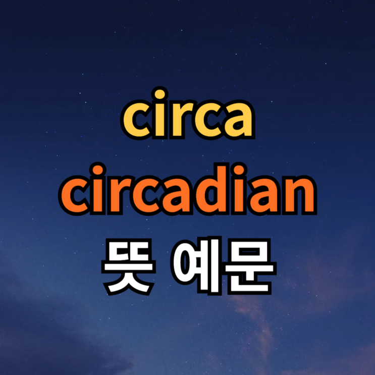  circa / circadian 뜻 예문