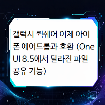  갤럭시 퀵쉐어 이제 아이폰 에어드롭과 호환 (One UI 8.5에서 달라진 파일 공유 기능)
