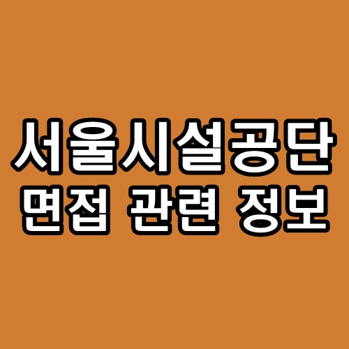  서울시설공단 면접 후기 토론 인성 정보