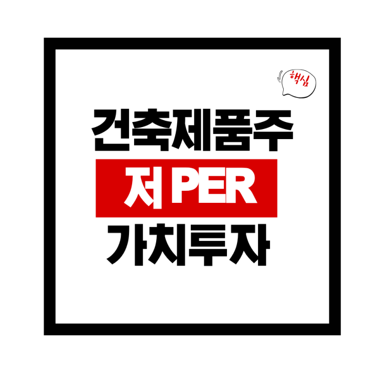  건축제품 업종 저PER주 7선 완전 분석지금 진짜 투자 가치가 있는 종목은 어디일까