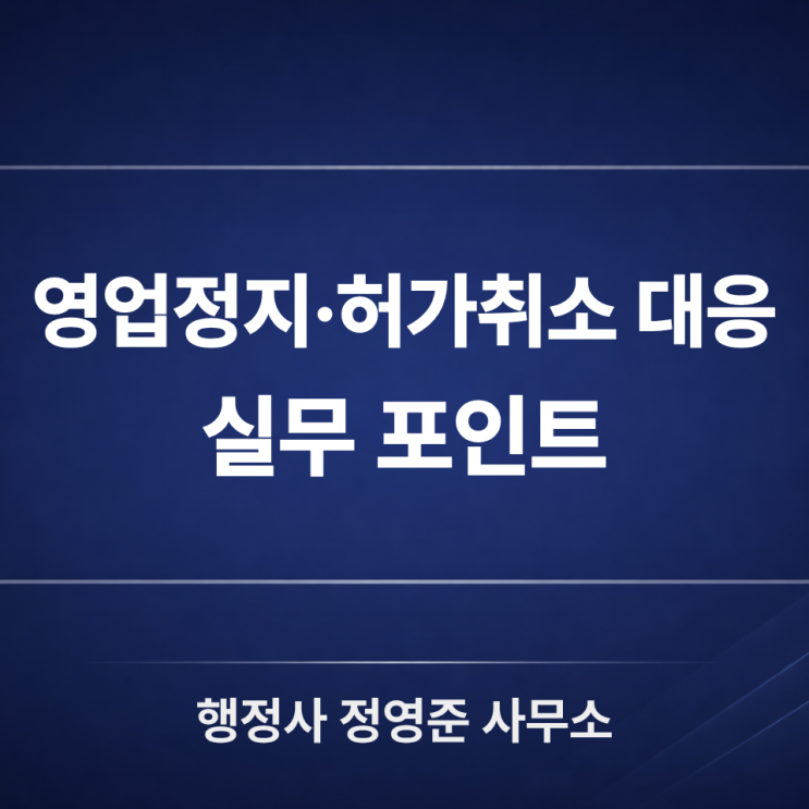 영업정지·허가취소 등 행정처분 대응, 사전통지·청문 실무 포인트