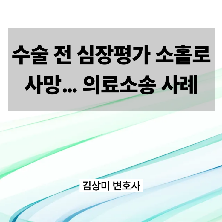 [부산/울산/경남 의료전문변호사] 수술 전 심장평가 소홀로 사망… 병원 책임 인정 사례