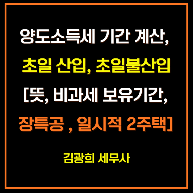  양도소득세 기간 계산, 초일 산입, 초일불산입[뜻, 비과세 보유기간, 장특공 계산, 일시적 1세대 2주택]