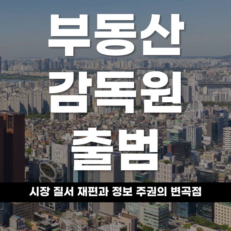  부동산감독원 출범 시장 질서 재편과 정보 주권의 변곡점