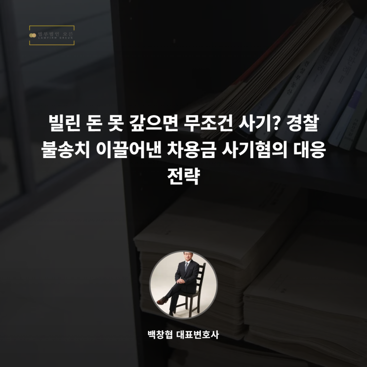  빌린 돈 못 갚으면 무조건 사기? 경찰 불송치 이끌어낸 차용금 사기혐의 대응 전략