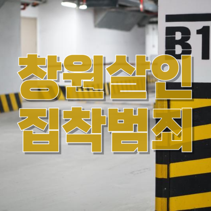  창원 아파트 주차장 살인 사건— “집착은 언제 범죄가 되는가” 구조적으로 분석