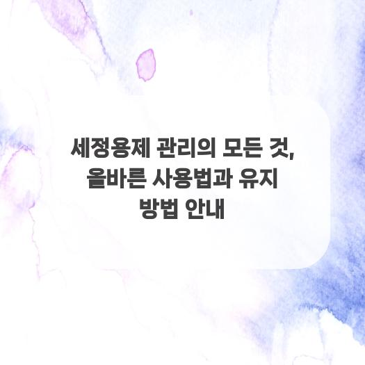  세정용제 관리의 모든 것, 올바른 사용법과 유지 방법 안내