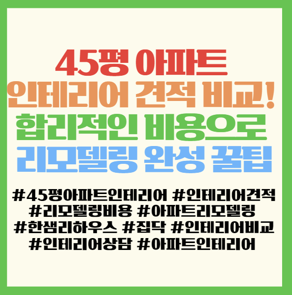  45평 아파트 인테리어 견적 비교! 합리적인 비용으로 우리집 리모델링 완성 꿀팁 < 한샘리하우스 집닥 >