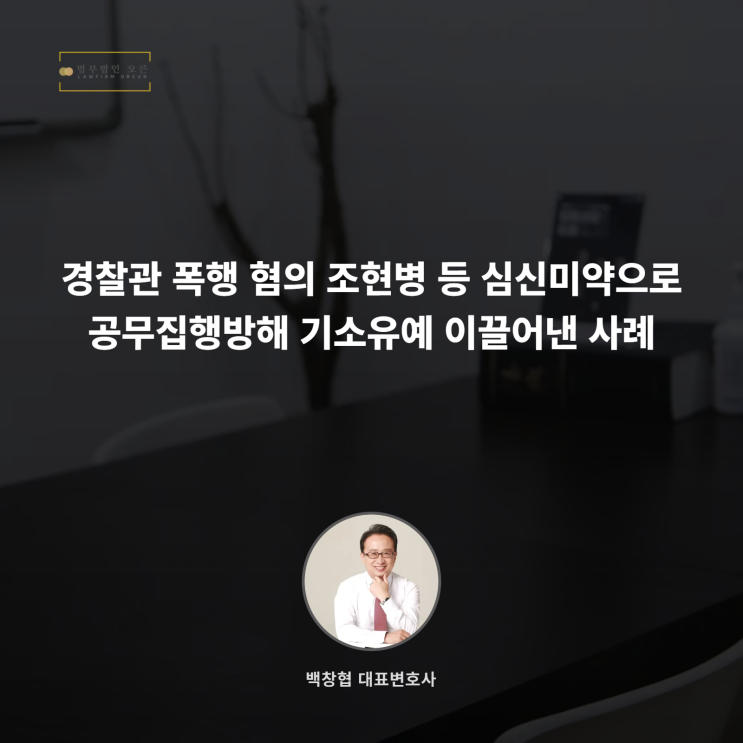  경찰관 폭행 혐의 조현병 등 심신미약으로 공무집행방해 기소유예 이끌어낸 사례