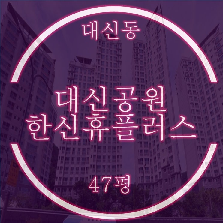  대신공원한신휴플러스 아파트 47평 경매로 줍줍
