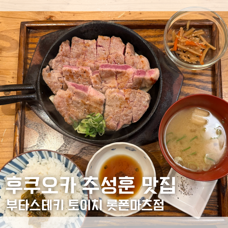  후쿠오카 추성훈 맛집 토이치 부타스테키 토이치 롯폰마츠점 후기 내돈내산