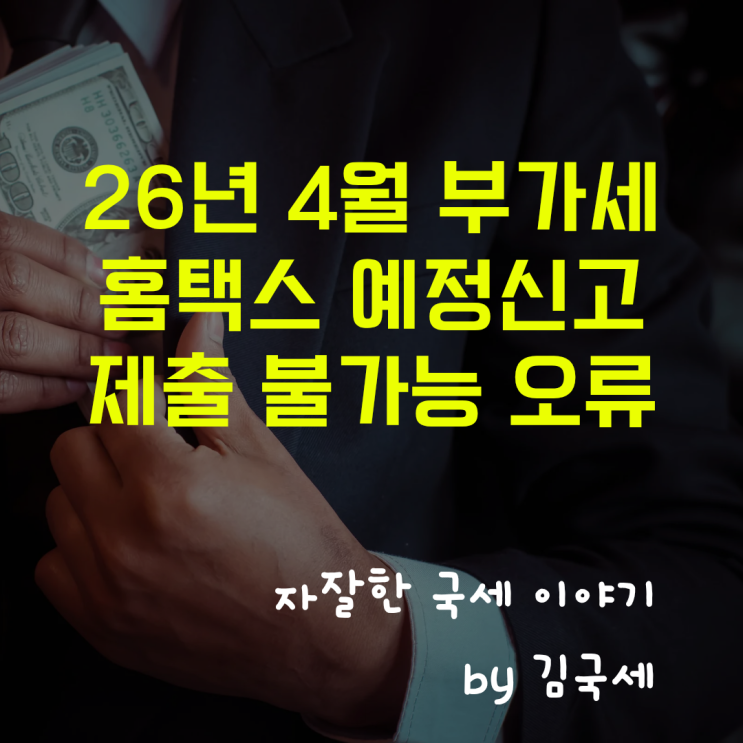  26년 4월 부가세 홈택스 예정신고 신고서 제출 불가능 오류 해결