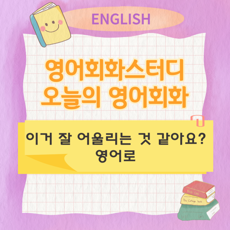  오늘의 영어회화 스터디 이거 잘 어울리는 것 같아요? 영어로