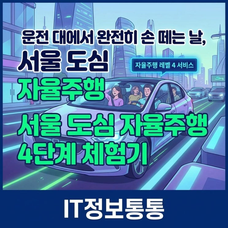  운전대에서 완전히 손 떼는 날, 서울 도심 자율주행 레벨 4 서비스 체험기와 미래 모빌리티 전망