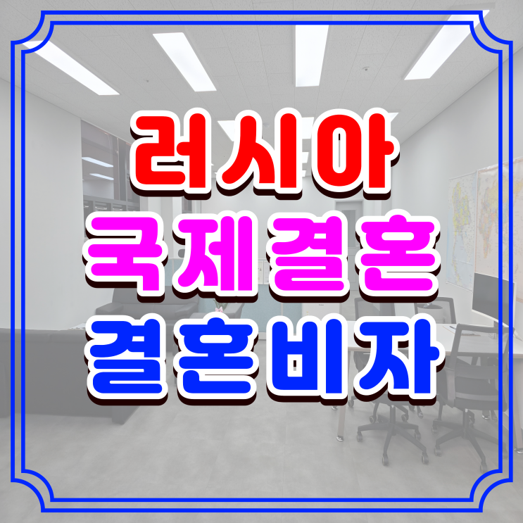  러시아 국제결혼 F6 결혼비자 여자 남자친구 한국 초청 가이드