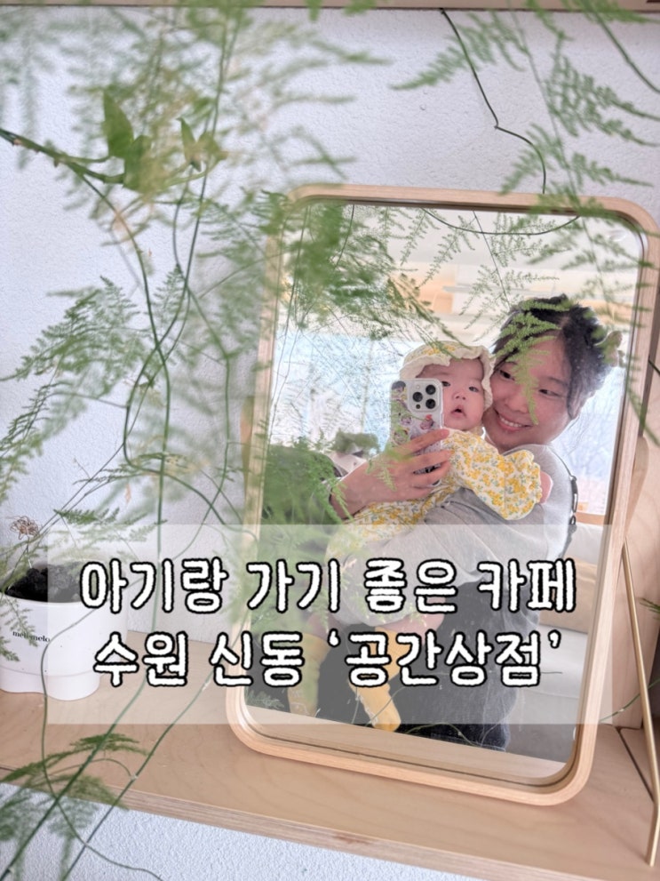  수원 아기랑 가기 좋은 카페 | 기갈대 & 수유실 없음 | 수원 신동 카페거리 ‘공간상점’