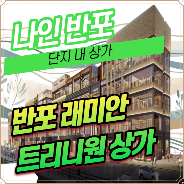  반포 래미안 트리니원 상가 구반포역 직결 나인 반포 4월 분양 전망