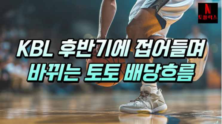  KBL 후반기 접어들며 바뀌는 토토의 배당 흐름 분석