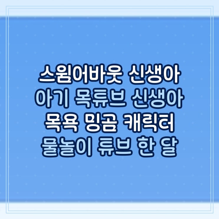  스윔어바웃 신생아 아기 목튜브 신생아 목욕 밍곰 캐릭터 물놀이 튜브 한 달 사용 솔직 후기