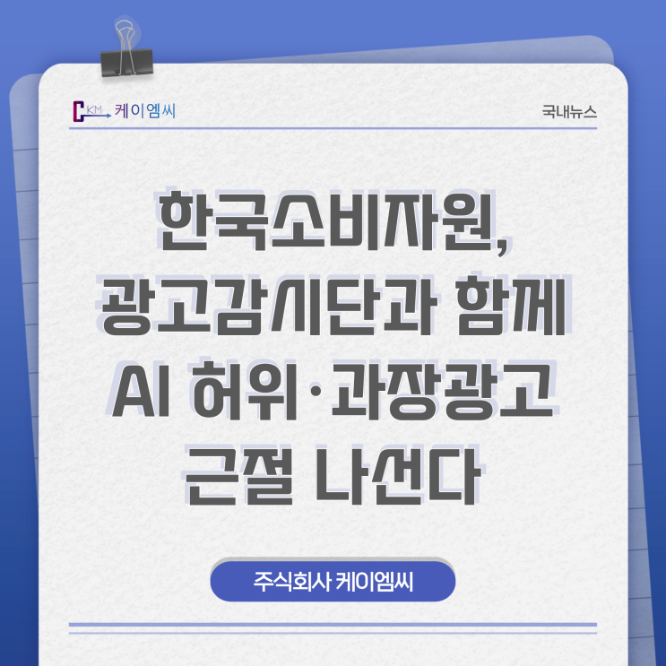  [ 주식회사 케이엠씨 ] 한국소비자원, 광고감시단과 함께 AI 허위·과장광고 근절 나선다
