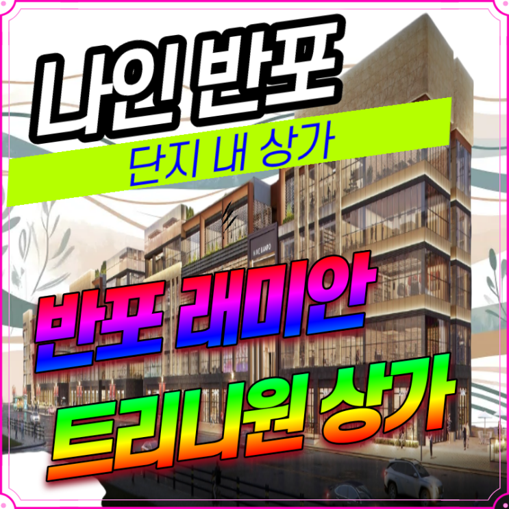 반포 래미안 트리니원 상가 구반포역 직통 상가 나인 반포 최신 정보