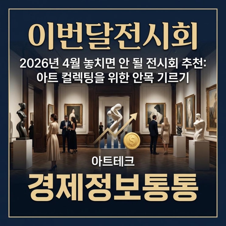  [아트테크] 고소득자를 위한 이번달전시회 추천: 4월 하이엔드 아트 컬렉팅 안목 기르기