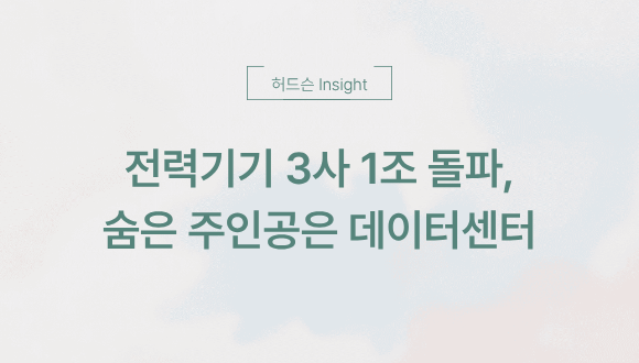  [허드슨 Insight] 전력기기 3사 1조 돌파, 숨은 주인공은 '데이터센터'