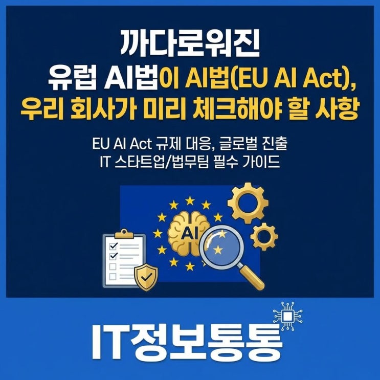  글로벌 진출 필수 체크! 까다로워진 유럽 인공지능법, 완벽한 EU AI Act 규제 대응 가이드