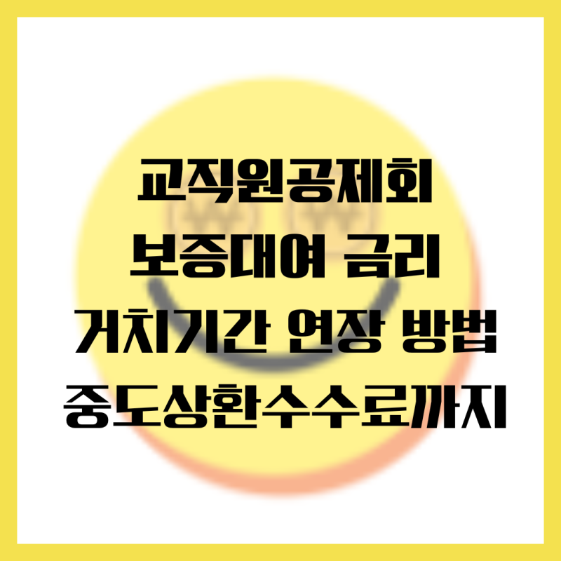 교직원공제회 보증대여 금리, 보증보험료, 거치기간 연장 방법, 중도상환수수료까지 정리
