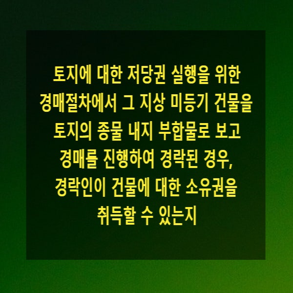  토지에 대한 저당권 실행을 위한 경매절차에서 그 지상 미등기 건물을 토지의 종물 내지 부합물로 보고 경매를 진행하여 경락된 경우, 경락인이 건물에 대한 소유권을 취득할 수 있는지