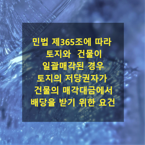  민법 제365조에 따라 토지와 건물이 일괄매각된 경우 토지의 저당권자가 건물의 매각대금에서 배당을 받기 위한 요건