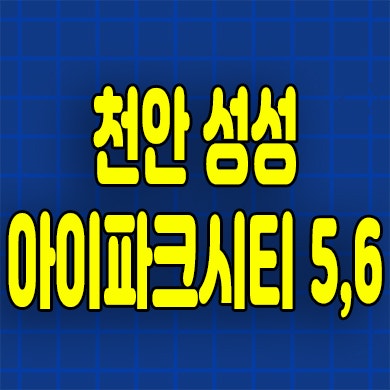  천안 성성 아이파크시티 5,6차 아파트 분양가 선착순 모델하우스