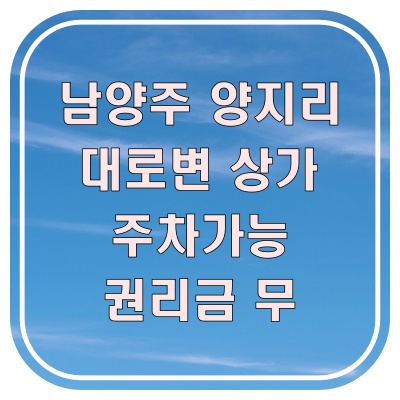  남양주 상가 임대 양지리 도로변 가시성 좋은 1층 상가(권리무)