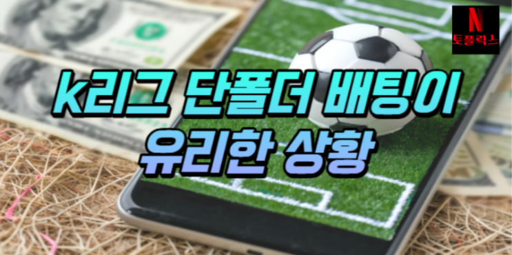  k리그 후반기 단폴더 중심 배팅이 유리한 상황가 이유는?