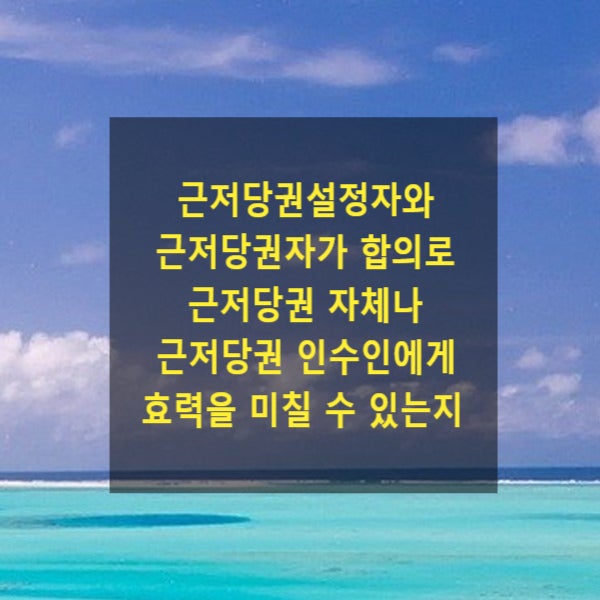  근저당권설정자와 근저당권자 사이의 합의로 근저당권 자체나 근저당권 인수인에게 효력을 미칠 수 있는지