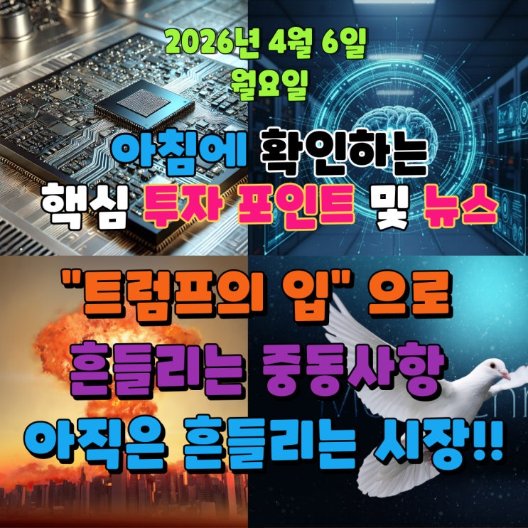  2026년 4월 6일(월) 핵심 투자 포인트 및 뉴스("트럼프의 입" 으로 흔들리는 중동사항 아직은 흔들리는 시장!!)