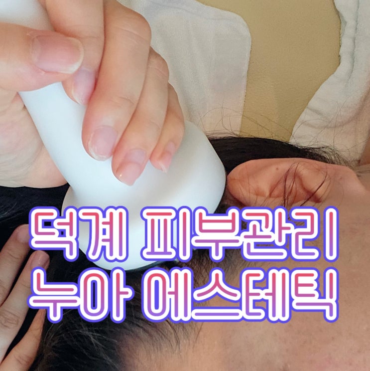  덕계 에스테틱, 양주피부관리 잘하는 곳 : 누아 에스테틱