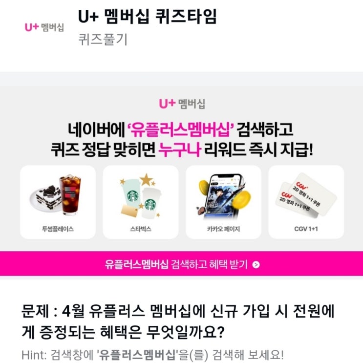유플러스멤버십 4월 신규 가입 이벤트 U+ 멤버십 퀴즈 문제 : 4월 유플러스 멤버십에 신규 가입 시 전원에게 증정되는 혜택은 무엇일까요?
