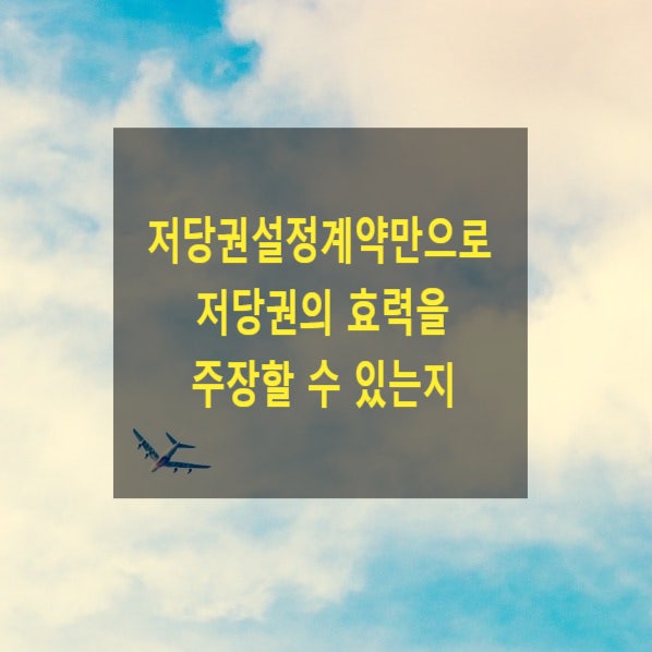  근저당권설정계약만으로 근저당권의 효력을 주장할 수 있는지