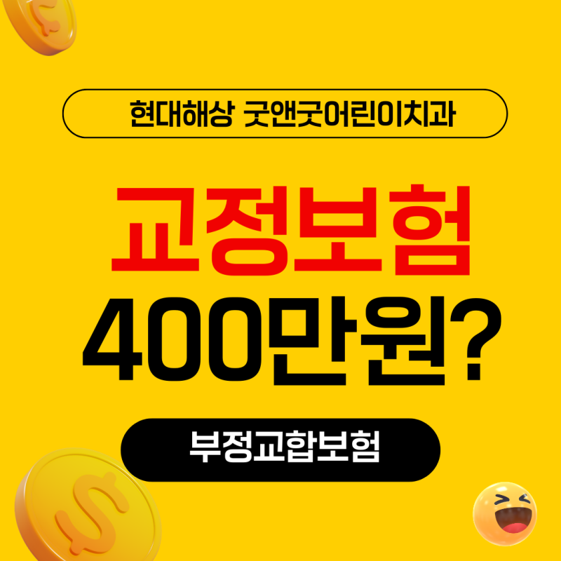 현대해상 굿앤굿 어린이 치아보험. 교정치료 400만원!