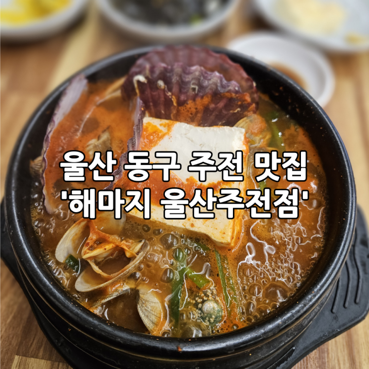  울산 동구 주전 맛집 '해마지 울산주전점' 전복해물뚝배기 푸짐한 한상 후기