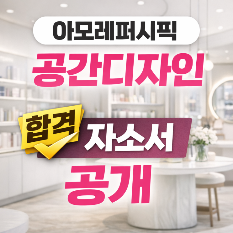  [실제 합격] 아모레퍼시픽 공간디자인 자소서 분석｜이렇게 써야 붙는다