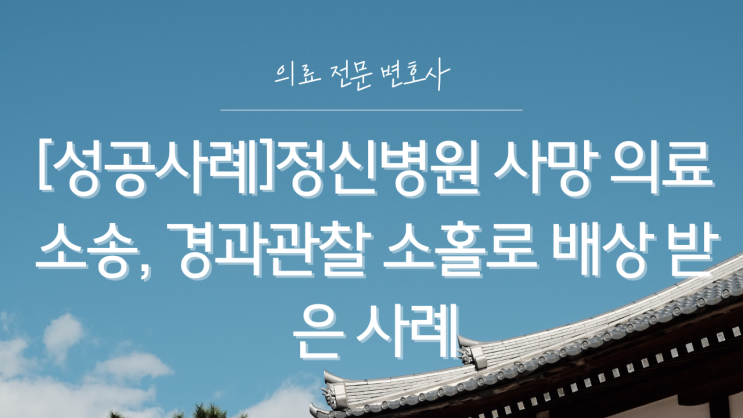 [성공사례]정신병원 사망 의료소송, 경과관찰 소홀로 배상 받은 사례